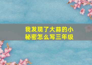 我发现了大蒜的小秘密怎么写三年级