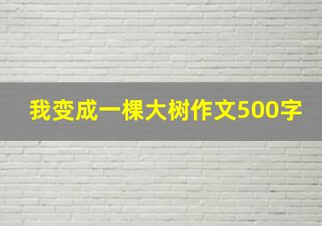 我变成一棵大树作文500字