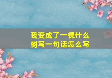 我变成了一棵什么树写一句话怎么写