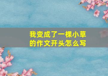 我变成了一棵小草的作文开头怎么写