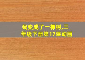 我变成了一棵树,三年级下册第17课动画