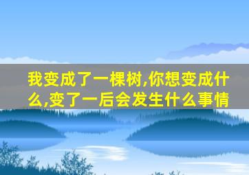 我变成了一棵树,你想变成什么,变了一后会发生什么事情