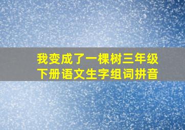 我变成了一棵树三年级下册语文生字组词拼音