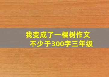 我变成了一棵树作文不少于300字三年级