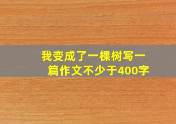 我变成了一棵树写一篇作文不少于400字