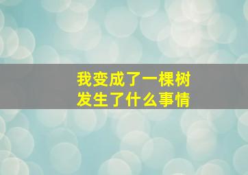 我变成了一棵树发生了什么事情