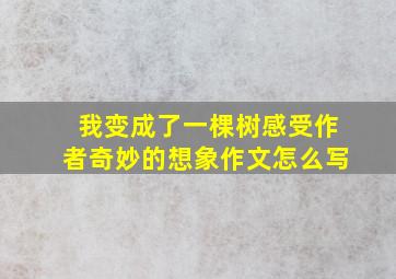 我变成了一棵树感受作者奇妙的想象作文怎么写