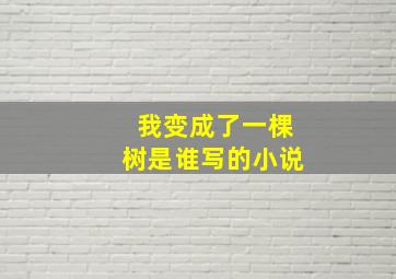 我变成了一棵树是谁写的小说