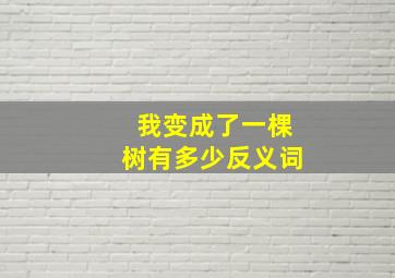 我变成了一棵树有多少反义词