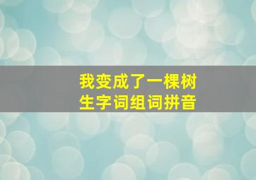 我变成了一棵树生字词组词拼音