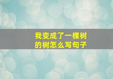 我变成了一棵树的树怎么写句子