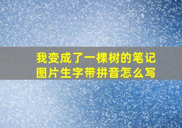 我变成了一棵树的笔记图片生字带拼音怎么写