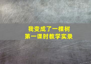 我变成了一棵树第一课时教学实录