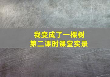 我变成了一棵树第二课时课堂实录