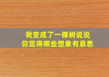 我变成了一棵树说说你觉得哪些想象有意思