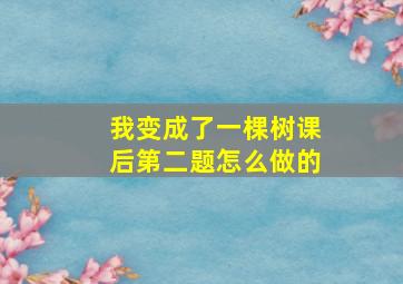 我变成了一棵树课后第二题怎么做的