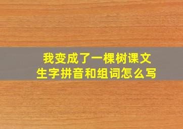 我变成了一棵树课文生字拼音和组词怎么写