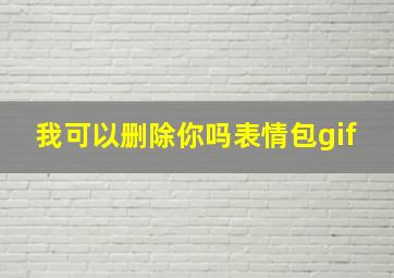 我可以删除你吗表情包gif