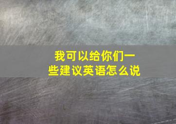 我可以给你们一些建议英语怎么说