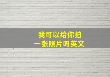 我可以给你拍一张照片吗英文