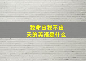 我命由我不由天的英语是什么