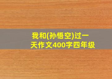 我和(孙悟空)过一天作文400字四年级