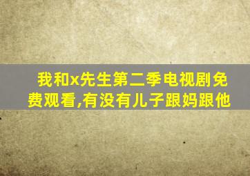 我和x先生第二季电视剧免费观看,有没有儿子跟妈跟他