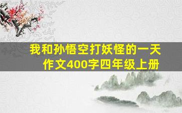 我和孙悟空打妖怪的一天作文400字四年级上册