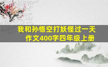 我和孙悟空打妖怪过一天作文400字四年级上册