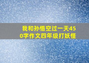 我和孙悟空过一天450字作文四年级打妖怪