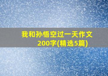 我和孙悟空过一天作文200字(精选5篇)