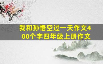 我和孙悟空过一天作文400个字四年级上册作文