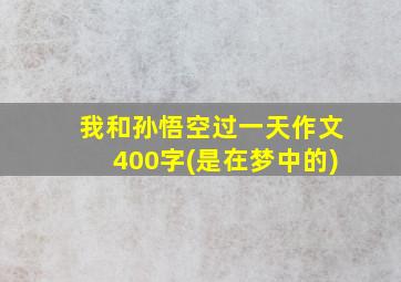 我和孙悟空过一天作文400字(是在梦中的)