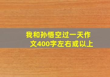 我和孙悟空过一天作文400字左右或以上