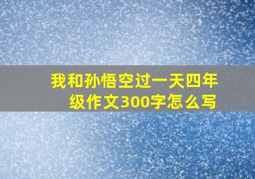 我和孙悟空过一天四年级作文300字怎么写