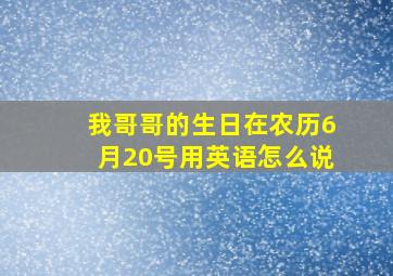 我哥哥的生日在农历6月20号用英语怎么说