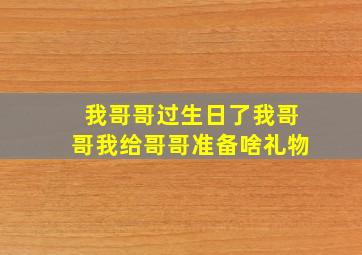 我哥哥过生日了我哥哥我给哥哥准备啥礼物