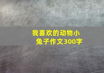 我喜欢的动物小兔子作文300字