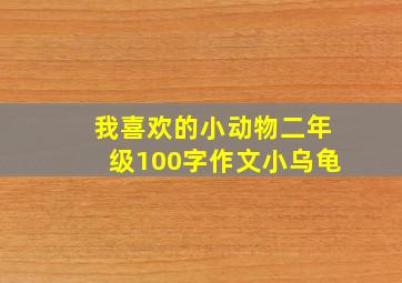 我喜欢的小动物二年级100字作文小乌龟