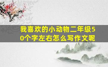 我喜欢的小动物二年级50个字左右怎么写作文呢