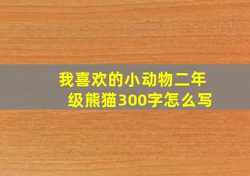 我喜欢的小动物二年级熊猫300字怎么写