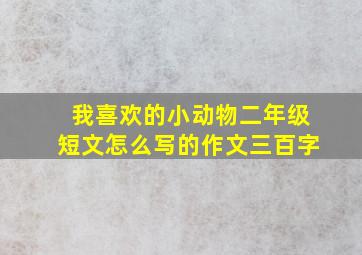 我喜欢的小动物二年级短文怎么写的作文三百字