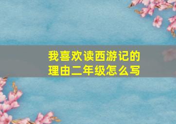 我喜欢读西游记的理由二年级怎么写