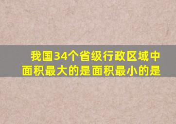 我国34个省级行政区域中面积最大的是面积最小的是