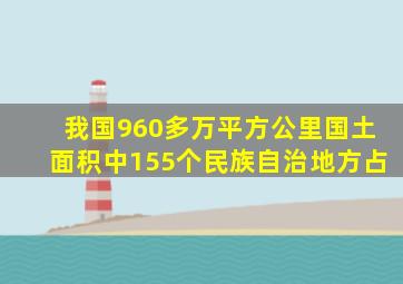 我国960多万平方公里国土面积中155个民族自治地方占