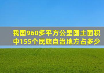 我国960多平方公里国土面积中155个民族自治地方占多少