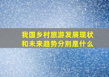 我国乡村旅游发展现状和未来趋势分别是什么