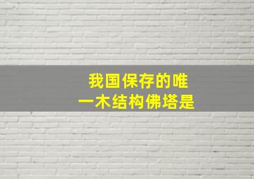 我国保存的唯一木结构佛塔是