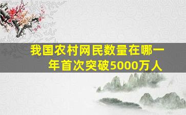 我国农村网民数量在哪一年首次突破5000万人