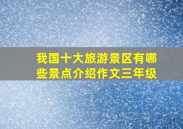 我国十大旅游景区有哪些景点介绍作文三年级